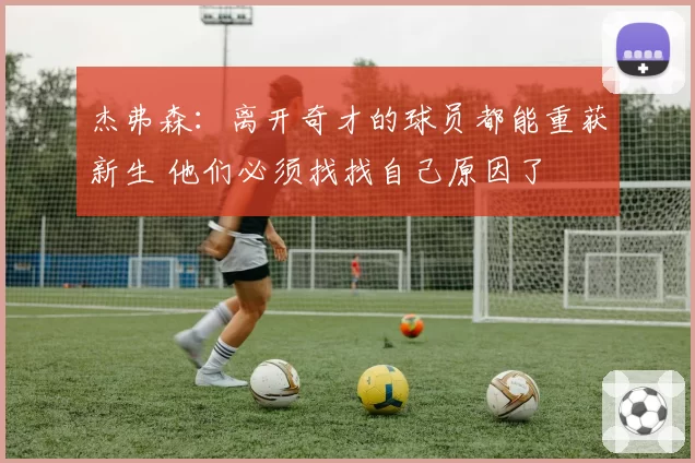 杰弗森:离开奇才的球员都能重获新生 他们必须找找自己原因了