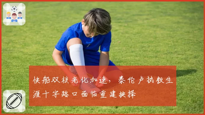 快船双核老化加速，泰伦卢执教生涯十字路口面临重建抉择