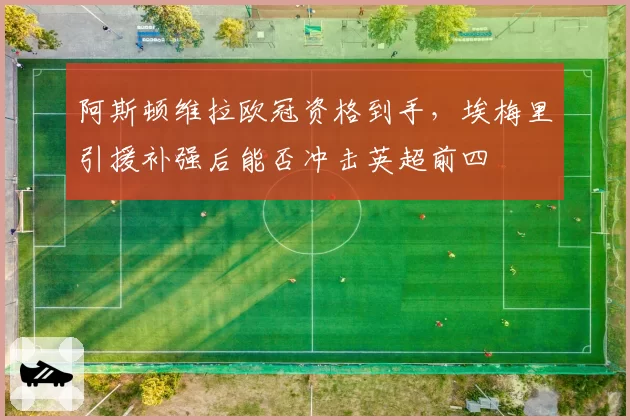 阿斯顿维拉欧冠资格到手，埃梅里引援补强后能否冲击英超前四