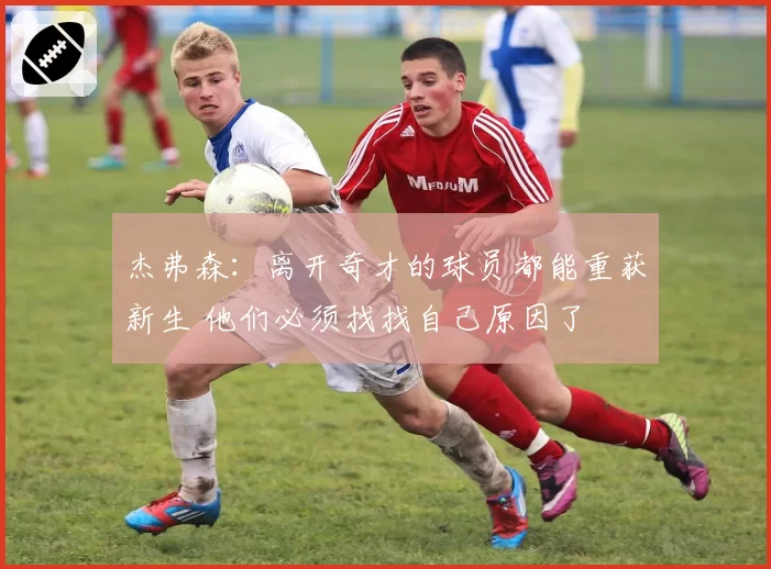 杰弗森:离开奇才的球员都能重获新生 他们必须找找自己原因了