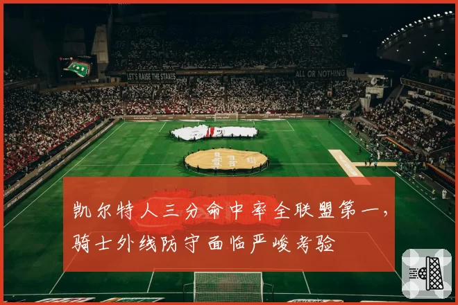 凯尔特人三分命中率全联盟第一，骑士外线防守面临严峻考验