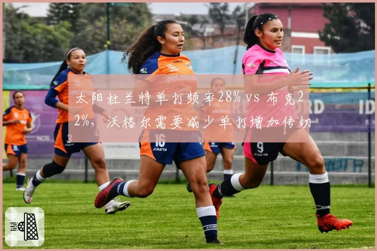 太阳杜兰特单打频率28% vs 布克22%，沃格尔需要减少单打增加传切？