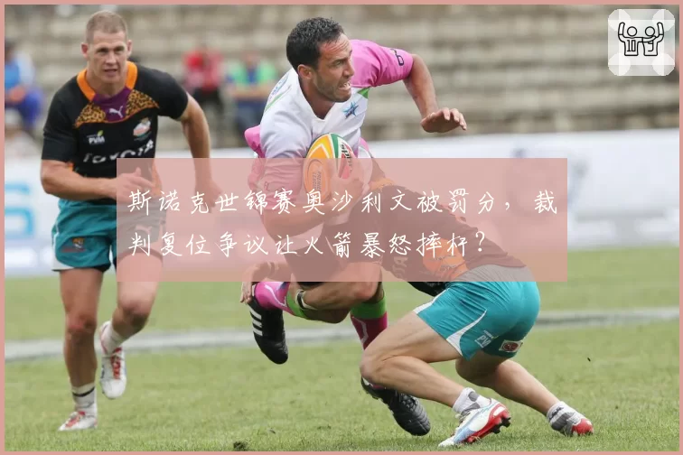 斯诺克世锦赛奥沙利文被罚分,裁判复位争议让火箭暴怒摔杆?