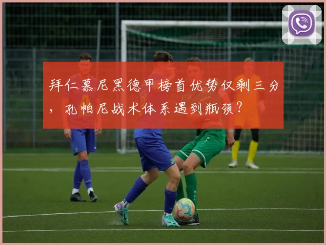 拜仁慕尼黑德甲榜首优势仅剩三分，孔帕尼战术体系遇到瓶颈？