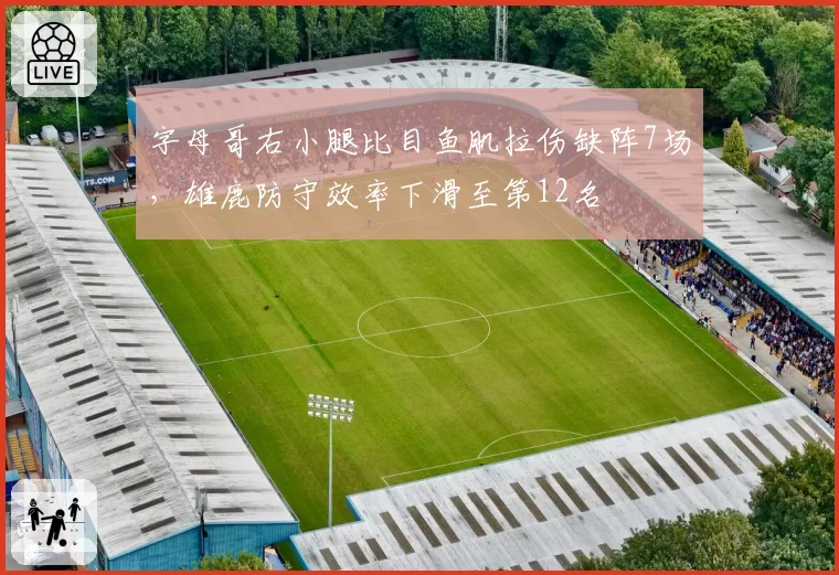 字母哥右小腿比目鱼肌拉伤缺阵7场，雄鹿防守效率下滑至第12名