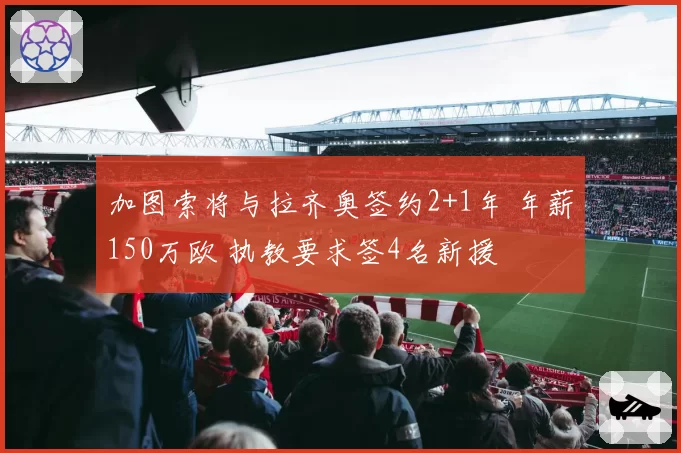 加图索将与拉齐奥签约2+1年 年薪150万欧 执教要求签4名新援