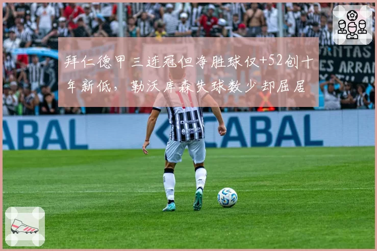 拜仁德甲三连冠但净胜球仅+52创十年新低，勒沃库森失球数少却屈居亚军