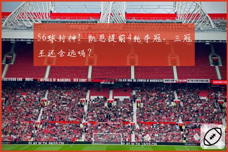 56球封神！凯恩提前4轮夺冠，三冠王还会远吗？