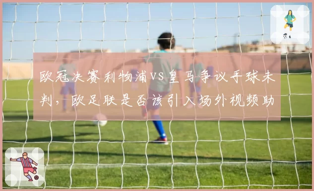 欧冠决赛利物浦vs皇马争议手球未判，欧足联是否该引入场外视频助理？