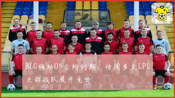 BLG辅助ON合约到期，传闻多支LPL头部战队展开竞价