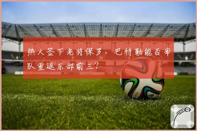 热火签下老将保罗，巴特勒能否率队重返东部前三？