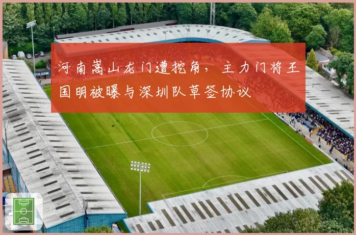 河南嵩山龙门遭挖角,主力门将王国明被曝与深圳队草签协议