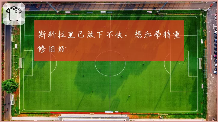 斯科拉里已放下不快，想和蒂特重修旧好