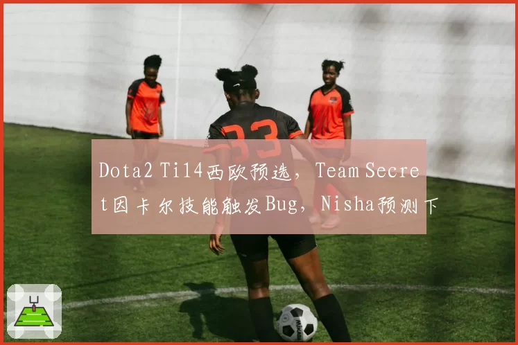 Dota2 Ti14西欧预选，Team Secret因卡尔技能触发Bug，Nisha预测下赛季地精修补匠遭削弱