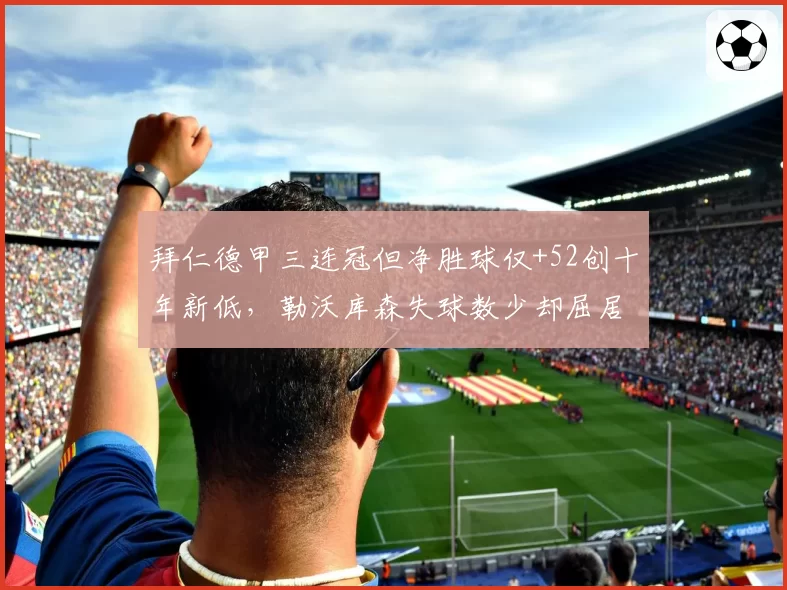 拜仁德甲三连冠但净胜球仅+52创十年新低，勒沃库森失球数少却屈居亚军