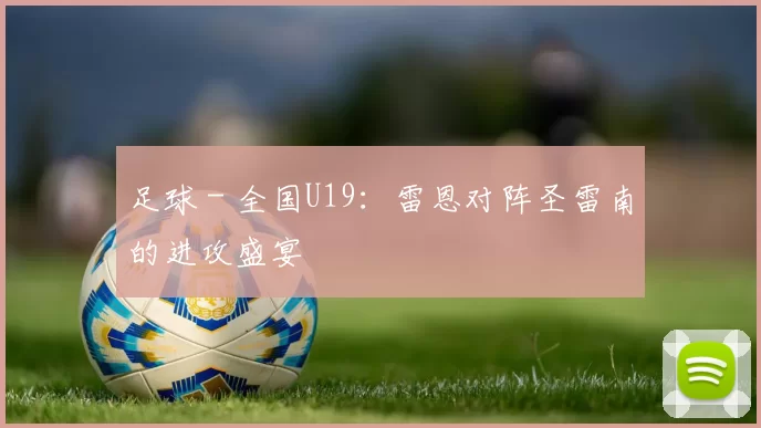 足球 - 全国U19：雷恩对阵圣雷南的进攻盛宴