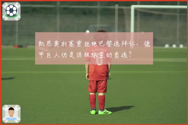 凯恩奥利塞曾拒绝巴黎选拜仁,德甲巨人仍是顶级球星的首选?