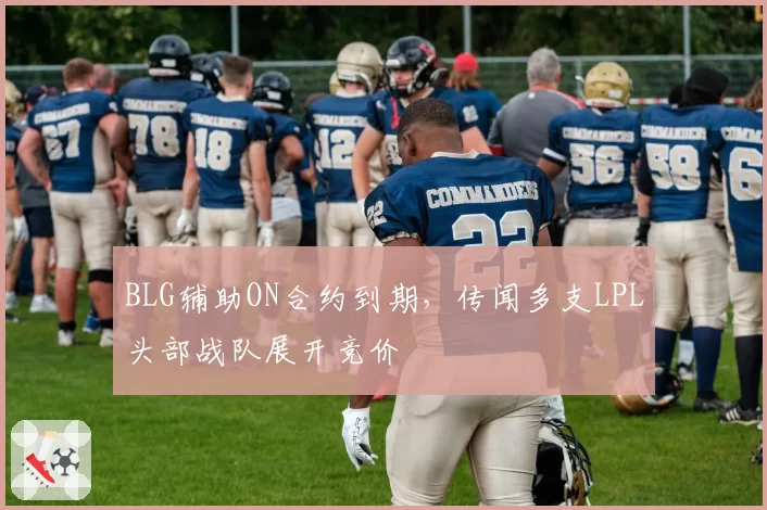 BLG辅助ON合约到期，传闻多支LPL头部战队展开竞价