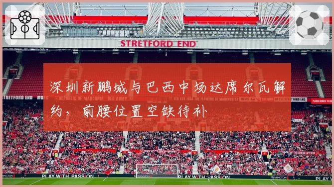 深圳新鹏城与巴西中场达席尔瓦解约，前腰位置空缺待补