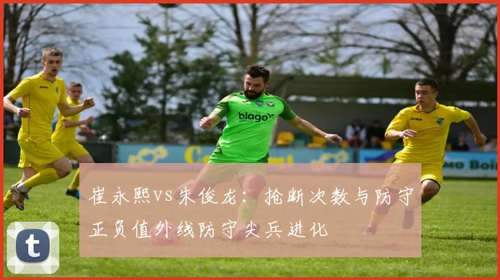 崔永熙vs朱俊龙：抢断次数与防守正负值外线防守尖兵进化