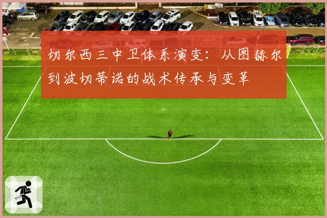 切尔西三中卫体系演变：从图赫尔到波切蒂诺的战术传承与变革