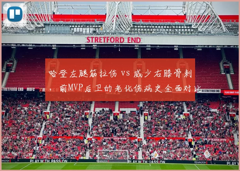 哈登左腿筋拉伤 vs 威少右膝骨刺,前MVP后卫的老化伤病史全面对比
