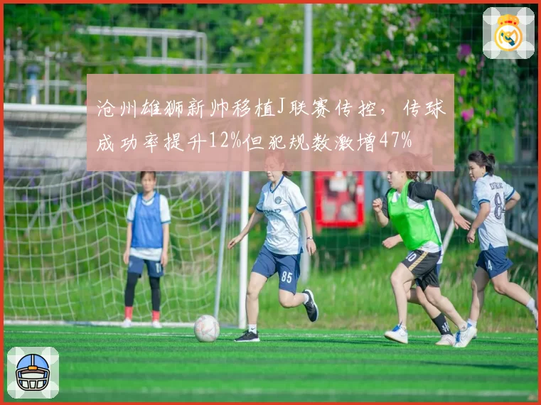 沧州雄狮新帅移植J联赛传控，传球成功率提升12%但犯规数激增47%